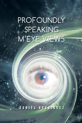 Profoundly Speaking M'eye Views - Rodriguez, Daniel, Dr.
