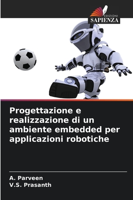 Progettazione e realizzazione di un ambiente embedded per applicazioni robotiche - Parveen, A, and Prasanth, V S