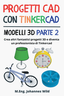 Progetti CAD con Tinkercad Modelli 3D Parte 2: Crea altri fantastici progetti 3D e diventa un professionista di Tinkercad