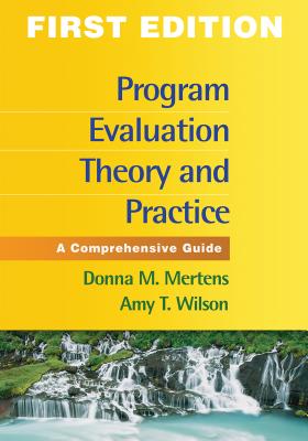 Program Evaluation Theory and Practice, First Edition: A Comprehensive Guide - Mertens, Donna M, PhD, and Wilson, Amy T, PhD