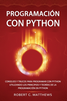 Programacin con Python: Consejos y trucos para programar con Python utilizando los principios y teoras de la programacin en Python - Matthews, Robert C