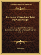 Programm Wodruch Zur Feier Des Geburtstages: Seiner Koenigkich Hoheitunseres Durchlauchtigsten Grossherzogs Friedrich (1884)