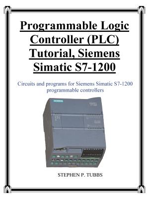 Programmable Logic Controller (PLC) Tutorial, Siemens Simatic S7-1200 - Tubbs, Stephen Philip