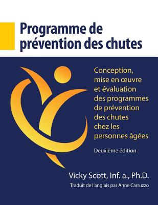 Programme de Pr?vention Des Chutes: Conception, Mise En Oeuvre Et ?valuation Des Programmes de Pr?vention Des Chutes Chez Les Personnes ?g?es - Scott, Dr Vicky, and Carruzzo, Anne (Translated by)