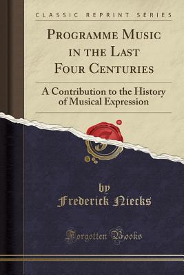 Programme Music in the Last Four Centuries: A Contribution to the History of Musical Expression (Classic Reprint) - Niecks, Frederick