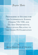 Programme of Studies for the Intermediate School (Grades VII, VIII, and IX) and Departmental Regulations Relating to the Grade IX Examination (Classic Reprint)