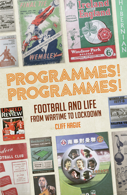 Programmes! Programmes!: Football and Life from Wartime to Lockdown - Hague, Cliff