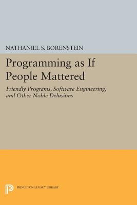 Programming as if People Mattered: Friendly Programs, Software Engineering, and Other Noble Delusions - Borenstein, Nathaniel S.