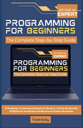 Programming for Beginners: The Complete Step-by-Step Guide: A Roadmap to Learning Coding from Scratch, Unlock the Secrets of Python & JavaScript and Become an Expert Developer