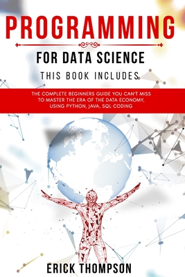 Programming for Data Science: 4 Books in 1. The Complete Beginners Guide you Can't Miss to Master the Era of the Data Economy, using Python, Java, SQL Coding - Thompson, Erick