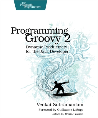 Programming Groovy 2: Dynamic Productivity for the Java Developer - Subramaniam, Venkat