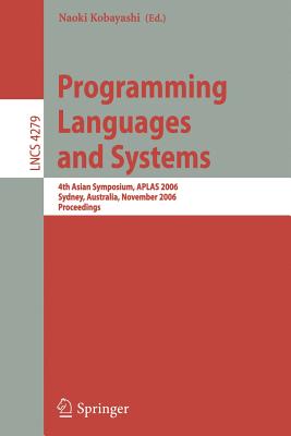 Programming Languages and Systems: 4th Asian Symposium, Aplas 2006, Sydney, Australia, November 8-10, 2006, Proceedings - Kobayashi, Naoki (Editor)