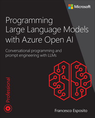 Programming Large Language Models with Azure Open AI: Conversational Programming and Prompt Engineering with Llms - Esposito, Francesco