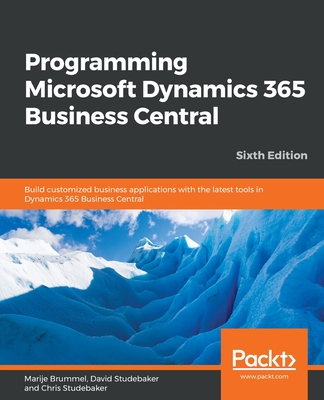 Programming Microsoft Dynamics 365 Business Central - Sixth Edition: Build customized business applications with the latest tools in Dynamics 365 Business Central - Brummel, Marije, and Studebaker, David, and Studebaker, Chris