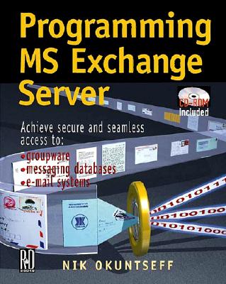 Programming MS Exchange Server: Achieve Secure and Seamless Access To: Groupware, Messaging Databases, and E-mail Systems - Okuntseff, Nik