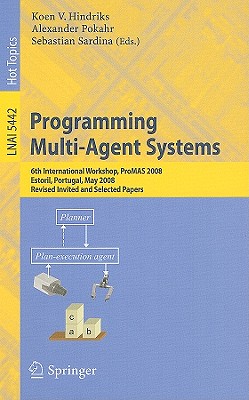 Programming Multi-Agent Systems: 6th International Workshop, Promas 2008, Estoril, Portugal, May 13, 2008. Revised Invited and Selected Papers - Hindriks, Koen V (Editor), and Pokahr, Alexander (Editor), and Sardina, Sebastian (Editor)