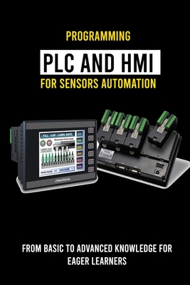 Programming PLC And HMI for Sensors Automation: From Basic To Advanced Knowledge For Eager Learners: Hmi Screens - Arnwine, Ulysses