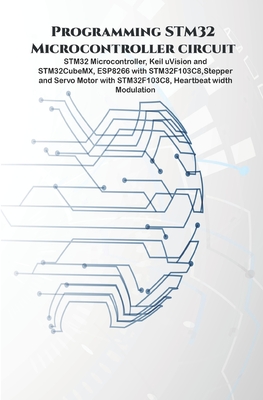 Programming STM32 Microcontroller circuit: STM32 Microcontroller, Keil uVision and STM32CubeMX, ESP8266 with STM32F103C8, Stepper & Servo Motor with STM32F103C8, Heartbeat Moduation. - K, Ambika Parameswari (Editor), and K, Anbazhagan