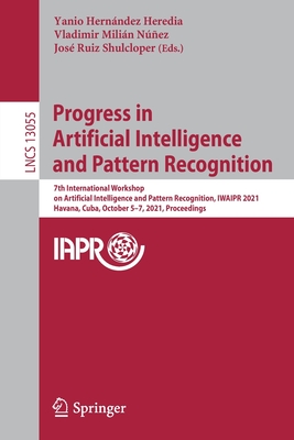 Progress in Artificial Intelligence and Pattern Recognition: 7th International Workshop on Artificial Intelligence and Pattern Recognition, IWAIPR 2021, Havana, Cuba, October 5-7, 2021, Proceedings - Hernndez Heredia, Yanio (Editor), and Milin Nez, Vladimir (Editor), and Ruiz Shulcloper, Jos (Editor)