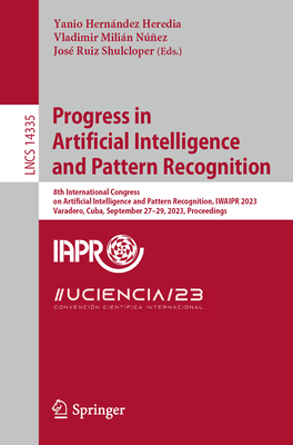 Progress in Artificial Intelligence and Pattern Recognition: 8th International Congress on Artificial Intelligence and Pattern Recognition, IWAIPR 2023, Varadero, Cuba, September 27-29, 2023, Proceedings - Hernndez Heredia, Yanio (Editor), and Milin Nez, Vladimir (Editor), and Ruiz Shulcloper, Jos (Editor)