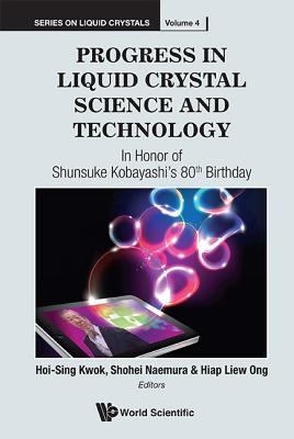 Progress in Liquid Crystal (LC) Science and Technology: In Honor of Kobayashi's 80th Birthday - Kwok, Hoi-Sing (Editor), and Naemura, Shohei (Editor), and Ong, Hiap Liew (Editor)