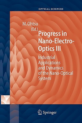 Progress in Nano-Electro Optics III: Industrial Applications and Dynamics of the Nano-Optical System - Ohtsu, Motoichi (Editor)