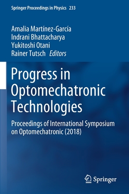 Progress in Optomechatronic Technologies: Proceedings of International Symposium on Optomechatronic (2018) - Martnez-Garca, Amalia (Editor), and Bhattacharya, Indrani (Editor), and Otani, Yukitoshi (Editor)