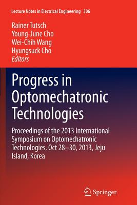 Progress in Optomechatronic Technologies: Proceedings of the 2013 International Symposium on Optomechatronic Technologies, Oct 28-30, 2013, Jeju Island, Korea - Tutsch, Rainer (Editor), and Cho, Young-June (Editor), and Wang, Wei-Chih (Editor)