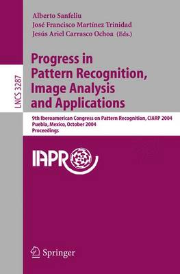 Progress in Pattern Recognition, Image Analysis and Applications: 9th Iberoamerican Congress on Pattern Recognition, Ciarp 2004, Puebla, Mexico, October 26-29, 2004. Proceedings - Sanfeliu, Alberto (Editor), and Martnez Trinidad, Jos F (Editor), and Carrasco Ochoa, Jess A (Editor)