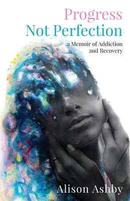 Progress Not Perfection: a Memoir of Addiction and Recovery - Ashby, Alison