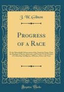 Progress of a Race: Or the Remarkable Advancement of the American Negro, from the Bondage of Slavery, Ignorance, and Poverty OT the Freedom of Citizenship, Intelligence, Affluence, Honor and Trust (Classic Reprint)