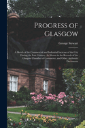 Progress of Glasgow: A Sketch of the Commercial and Industrial Increase of the City During the Last Century, As Shown in the Records of the Glasgow Chamber of Commerce, and Other Authentic Documents