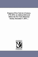 Progress of New York in a Century. 1776-1876. an Address Delivered Before the New York Historical Society. December 7, 1875