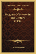 Progress Of Science In The Century (1908)