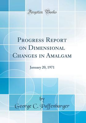 Progress Report on Dimensional Changes in Amalgam: January 20, 1971 (Classic Reprint) - Paffenbarger, George C