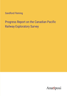 Progress Report on the Canadian Pacific Railway Exploratory Survey