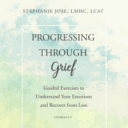 Progressing Through Grief: Guided Exercises to Understand Your Emotions and Recover from Loss