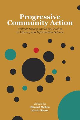 Progressive Community Action: Critical Theory and Social Justice in Library and Information Science - Mehra, Bharat (Editor), and Kevin, Rioux (Editor)