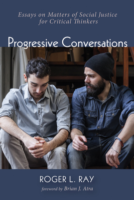 Progressive Conversations: Essays on Matters of Social Justice for Critical Thinkers - Ray, Roger Lee, and Atra, Brian (Foreword by)