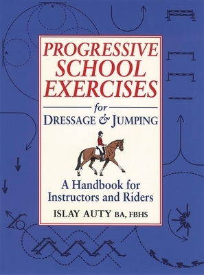 Progressive School Exercises for Dressage and Jumping: A Handbook for Instructors and Riders - Auty, Islay, Ba