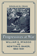 Progressives at War: William G. McAdoo and Newton D. Baker, 1863-1941