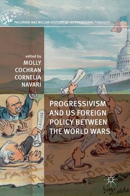 Progressivism and US Foreign Policy between the World Wars - Cochran, Molly (Editor), and Navari, Cornelia (Editor)