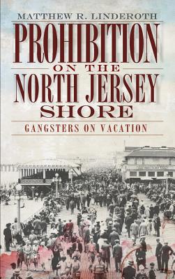 Prohibition on the North Jersey Shore: Gangsters on Vacation - Linderoth, Matthew R