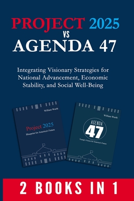 Project 2025 vs Agenda 47 (2-Books-In-1): Integrating Visionary Strategies for National Advancement, Economic Stability, and Social Well-Being - William Wurth