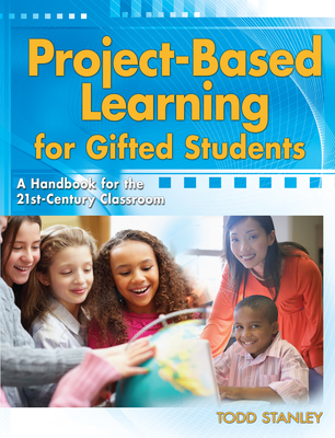 Project-Based Learning for Gifted Students: A Handbook for the 21st-Century Classroom - Stanley, Todd