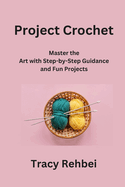 Project Crochet: Master the Art with Step-by-Step Guidance and Fun Projects
