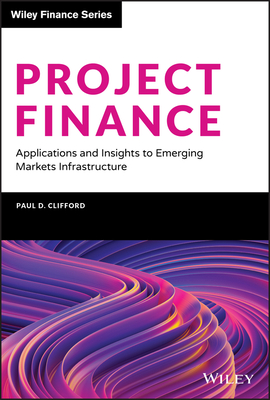 Project Finance: Applications and Insights to Emerging Markets Infrastructure - Clifford, Paul D