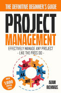 Project Management: A Beginner's Guide To Effectively Manage Any Project Like The Pros Do