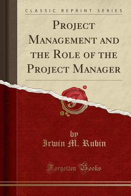 Project Management and the Role of the Project Manager (Classic Reprint) - Rubin, Irwin M