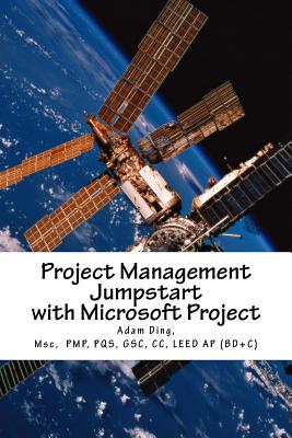 Project Management Jumpstart with Microsoft Project: Initiation, Planning, Execution, Monitoring/Controlling and Closing - Ding, Adam